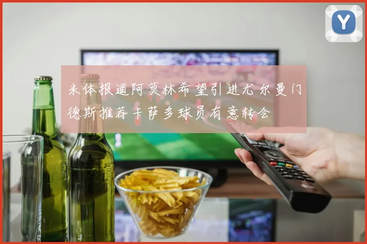 米体报道阿莫林希望引进尤尔曼门德斯推荐卡萨多球员有意转会
