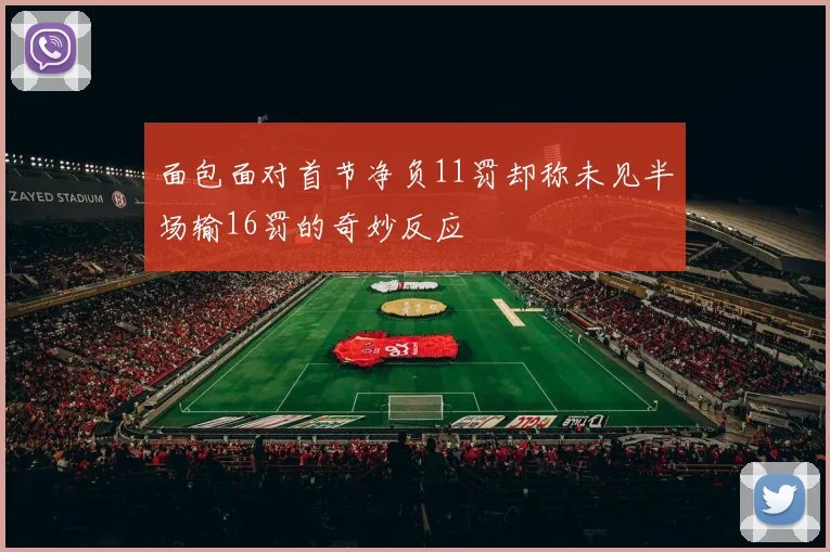 面包面对首节净负11罚却称未见半场输16罚的奇妙反应