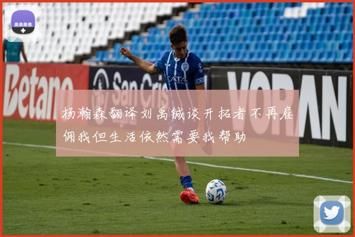杨瀚森翻译刘禹铖谈开拓者不再雇佣我但生活依然需要我帮助