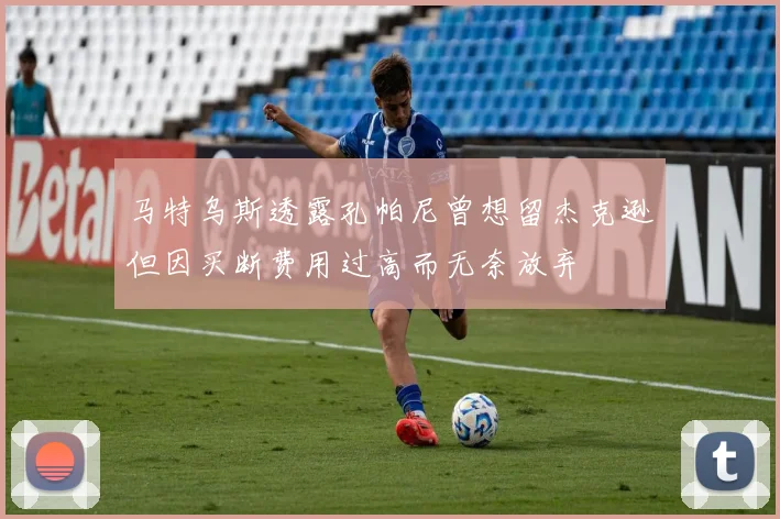 马特乌斯透露孔帕尼曾想留杰克逊但因买断费用过高而无奈放弃