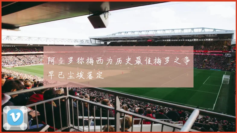 阿圭罗称梅西为历史最佳梅罗之争早已尘埃落定