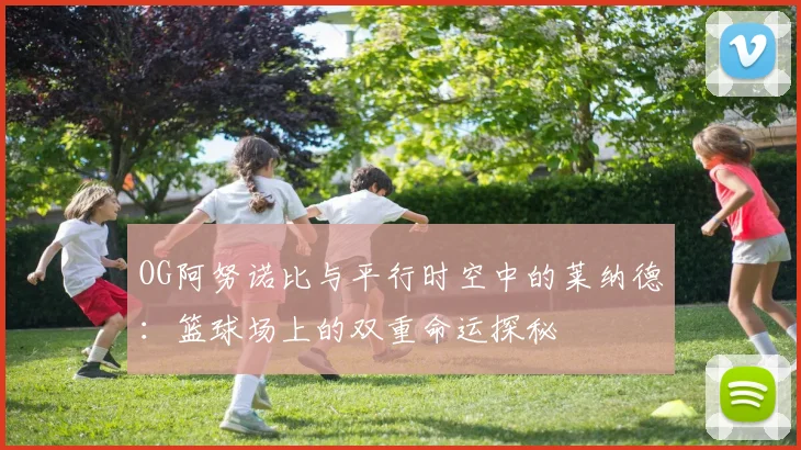 OG阿努诺比与平行时空中的莱纳德：篮球场上的双重命运探秘
