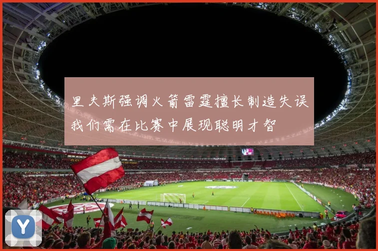 里夫斯强调火箭雷霆擅长制造失误我们需在比赛中展现聪明才智