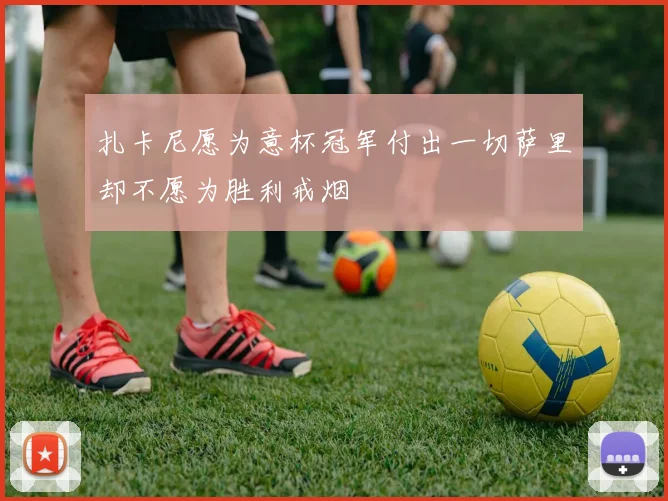扎卡尼愿为意杯冠军付出一切萨里却不愿为胜利戒烟