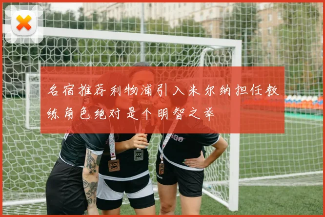 名宿推荐利物浦引入米尔纳担任教练角色绝对是个明智之举