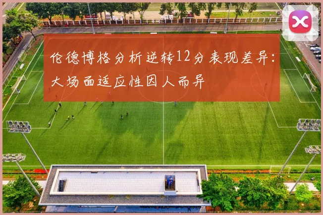 伦德博格分析逆转12分表现差异：大场面适应性因人而异